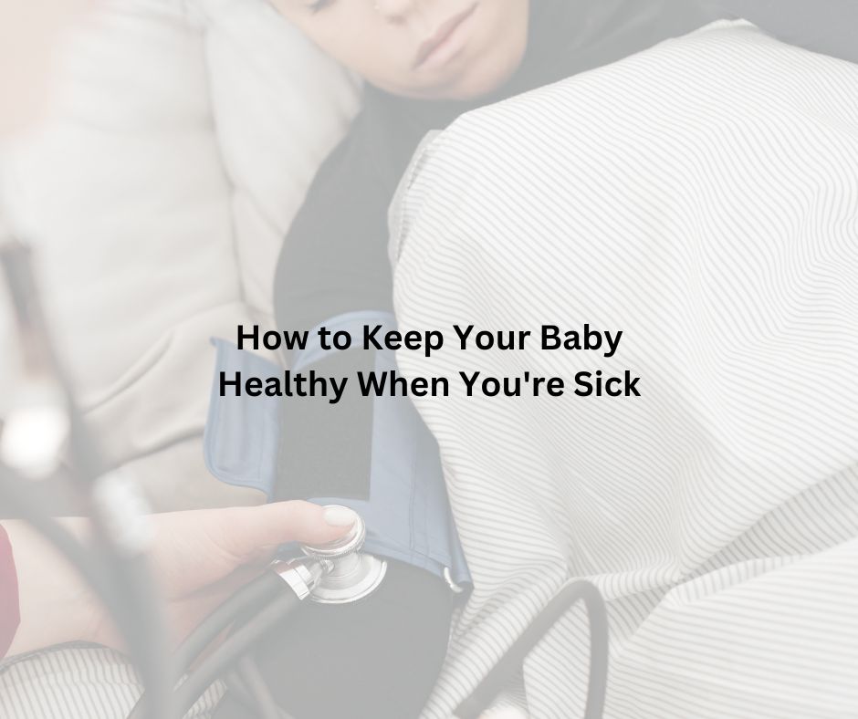 How to Keep Your Baby Healthy When You're Sick